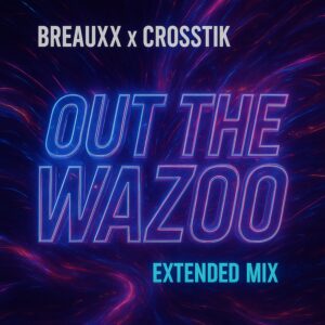BREAUXX x Crosstik - Out The Wazoo (Extended Mix)